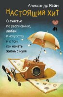 Александр Райн. Настоящий хит. О счастье по расписанию, любви к искусству и о том, как начать жизнь с нуля